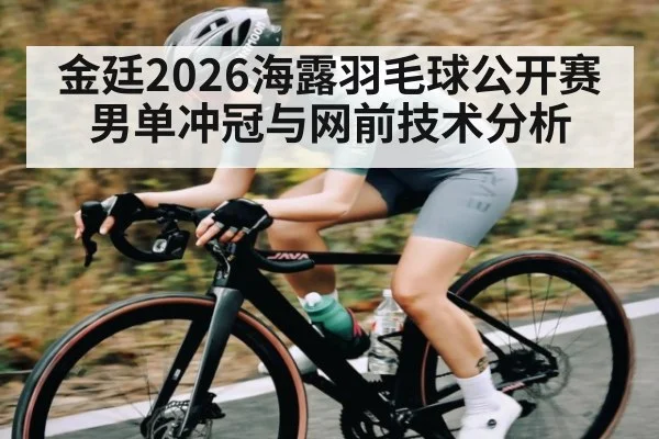 金廷2026海露羽毛球公开赛男单冲冠与网前技术分析