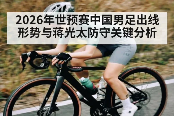 2026年世预赛中国男足出线形势与蒋光太防守关键分析
